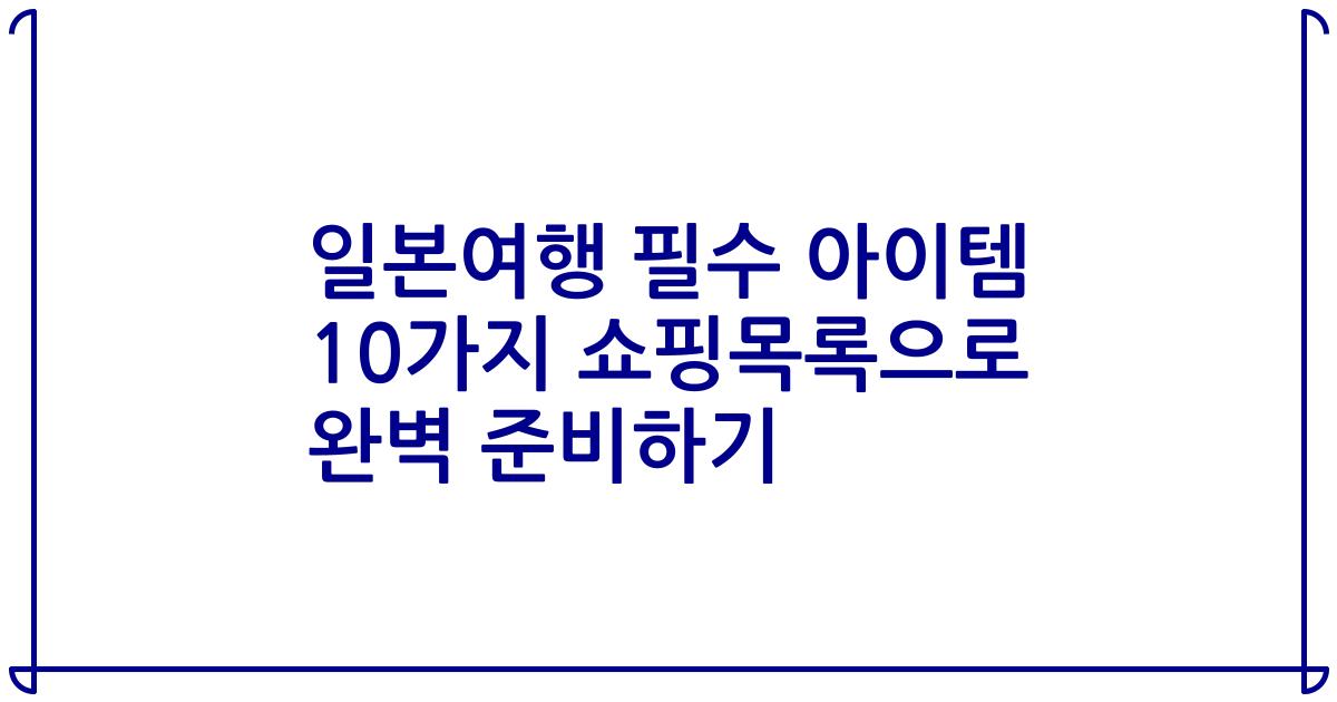 일본여행 필수 아이템 10가지 쇼핑목록으로 완벽 준비하기