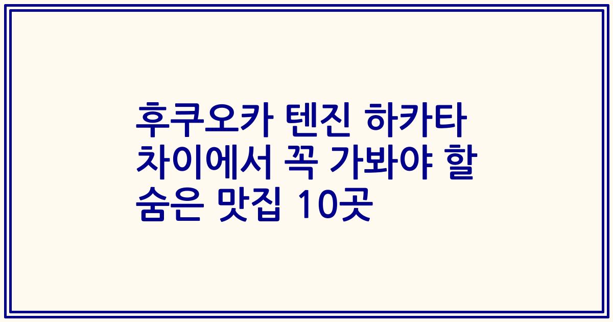 후쿠오카 텐진 하카타 차이에서 꼭 가봐야 할 숨은 맛집 10곳