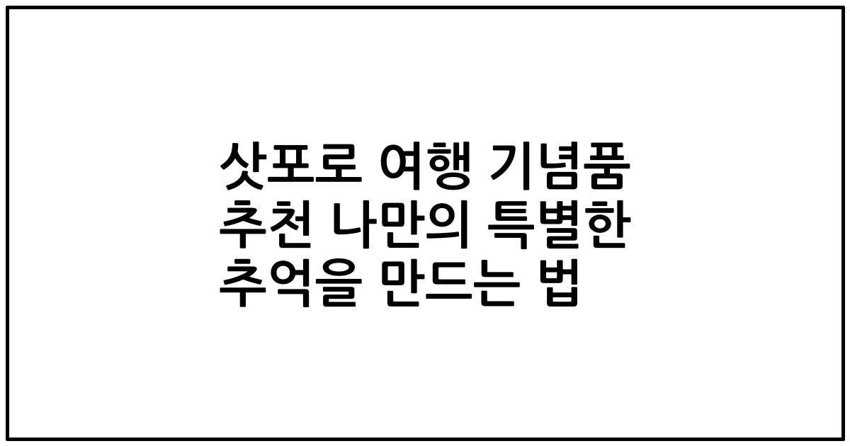 삿포로 여행 기념품 추천 나만의 특별한 추억을 만드는 법