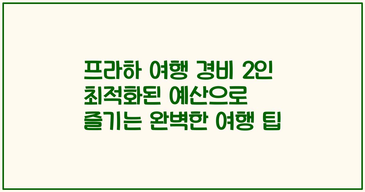 프라하 여행 경비 2인 최적화된 예산으로 즐기는 완벽한 여행 팁