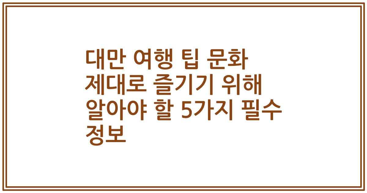 대만 여행 팁 문화 제대로 즐기기 위해 알아야 할 5가지 필수 정보