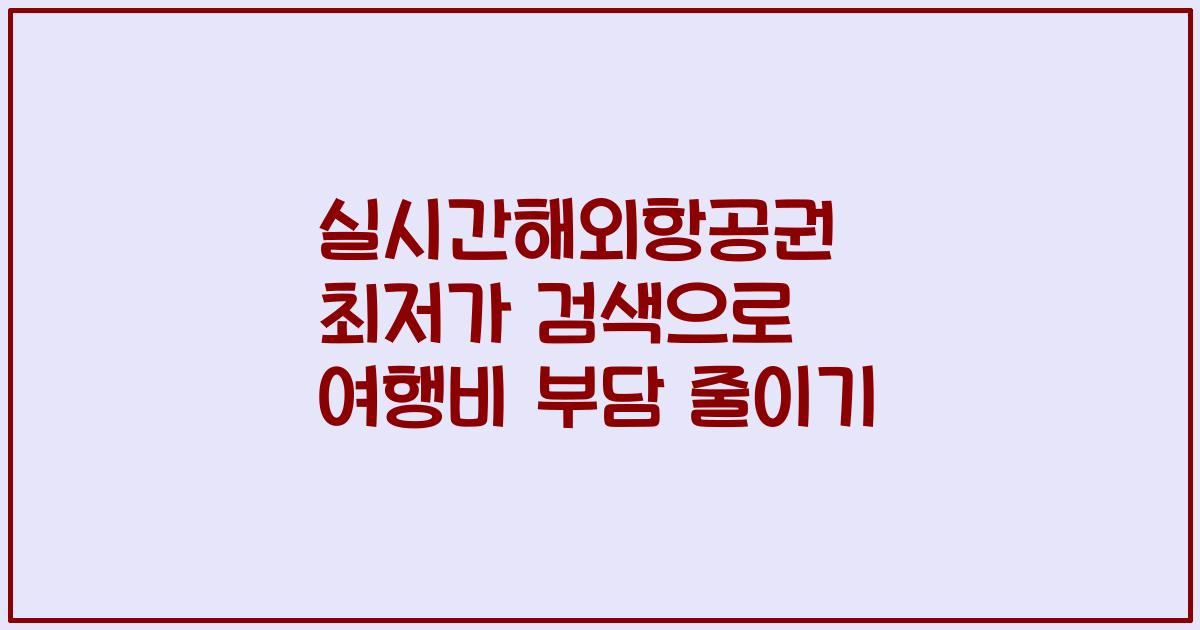 실시간해외항공권 최저가 검색으로 여행비 부담 줄이기
