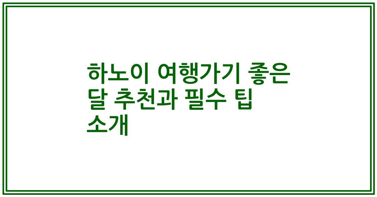 하노이 여행가기 좋은 달 추천과 필수 팁 소개