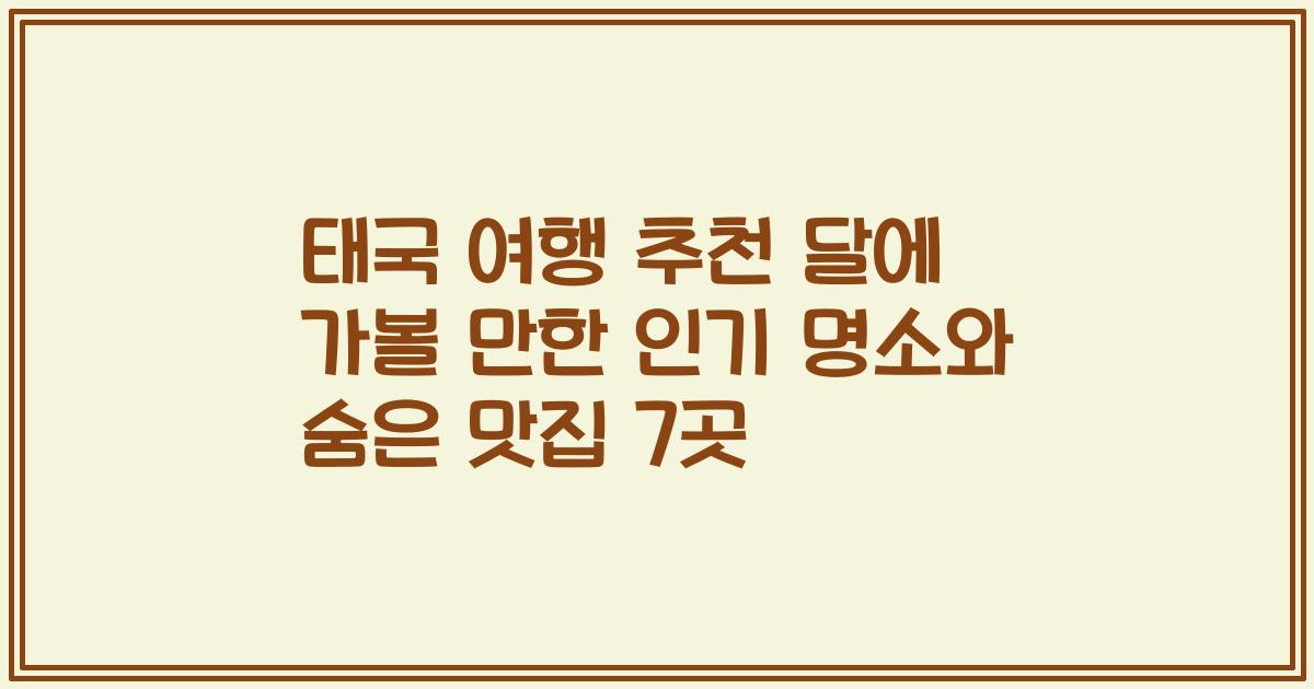 태국 여행 추천 달에 가볼 만한 인기 명소와 숨은 맛집 7곳