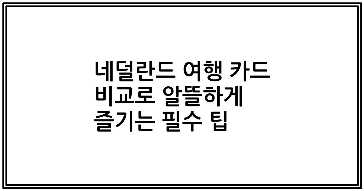 네덜란드 여행 카드 비교로 알뜰하게 즐기는 필수 팁