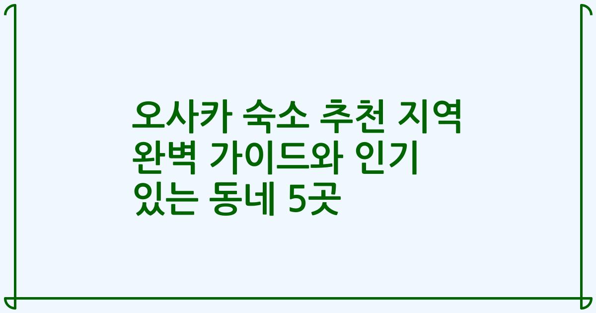 오사카 숙소 추천 지역 완벽 가이드와 인기 있는 동네 5곳